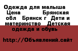 Одежда для малыша  › Цена ­ 1 700 - Брянская обл., Брянск г. Дети и материнство » Детская одежда и обувь   